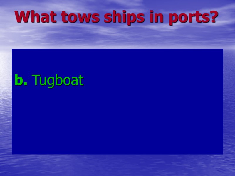 What tows ships in ports? b. Tugboat What tows ships in ports? b. Tugboat